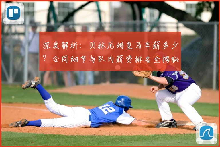 深度解析:贝林厄姆皇马年薪多少?合同细节与队内薪资排名全揭秘