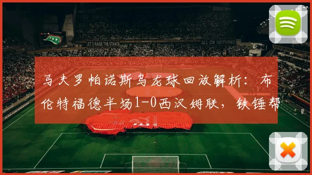 马夫罗帕诺斯乌龙球回放解析:布伦特福德半场1-0西汉姆联,铁锤帮防线问题凸显