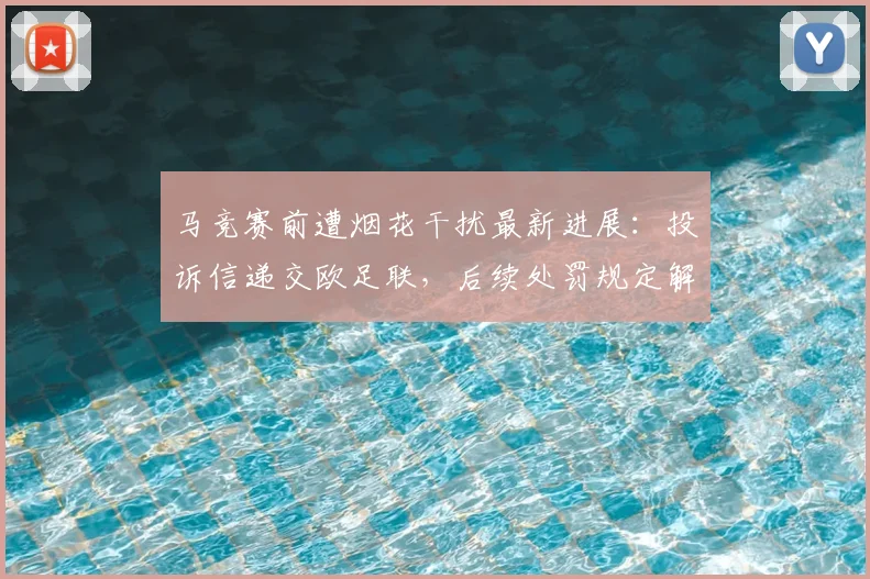 马竞赛前遭烟花干扰最新进展：投诉信递交欧足联，后续处罚规定解读