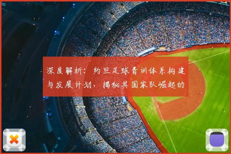 深度解析：约旦足球青训体系构建与发展计划，揭秘其国家队崛起的训练秘诀