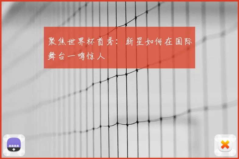 聚焦世界杯首秀：新星如何在国际舞台一鸣惊人